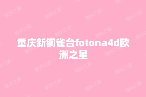 重庆新铜雀台fotona4d欧洲之星