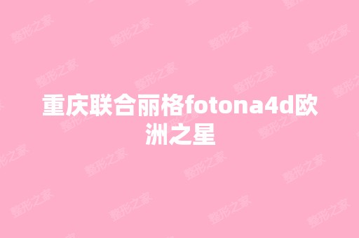 重庆联合丽格fotona4d欧洲之星