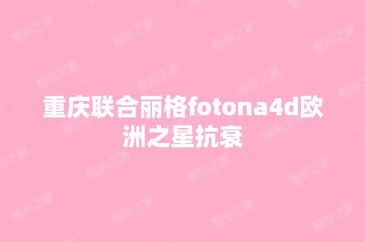 重庆联合丽格fotona4d欧洲之星抗衰