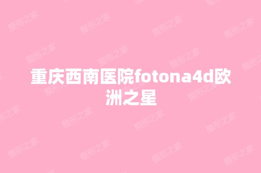 重庆西南医院fotona4d欧洲之星