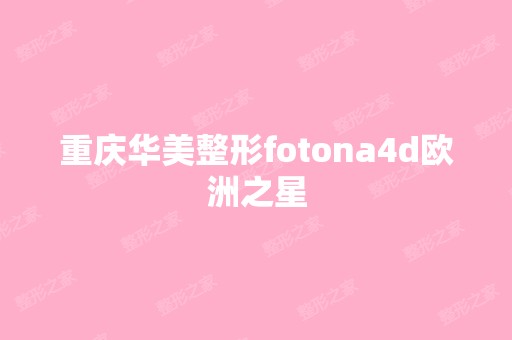 重庆华美整形fotona4d欧洲之星