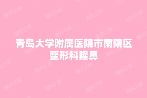 青岛大学附属医院市南院区整形科隆鼻