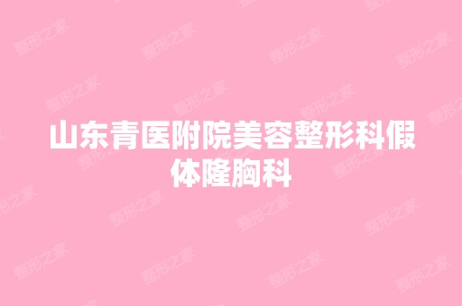 山东青医附院美容整形科假体隆胸科