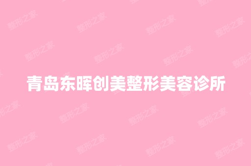 青岛东晖创美整形美容诊所