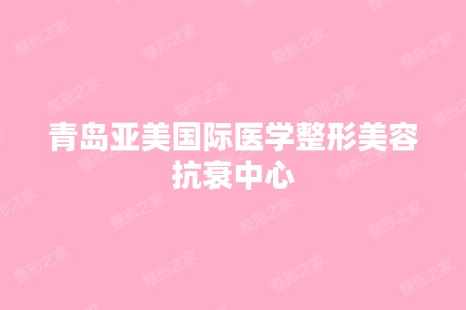 青岛亚美国际医学整形美容抗衰中心