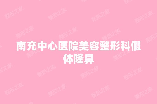 南充中心医院美容整形科假体隆鼻