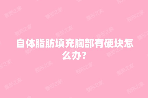 自体脂肪填充胸部有硬块怎么办？