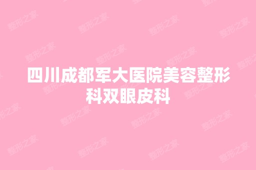 四川成都军大医院美容整形科双眼皮科