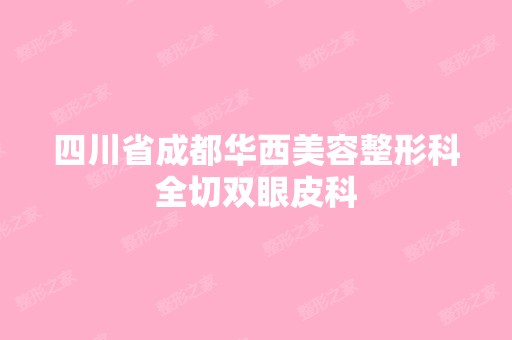 四川省成都华西美容整形科全切双眼皮科