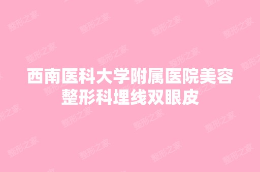 西南医科大学附属医院美容整形科埋线双眼皮