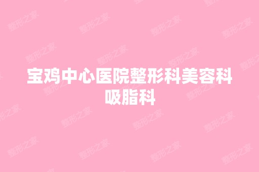 宝鸡中心医院整形科美容科吸脂科