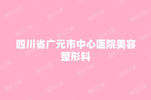 四川省广元市中心医院美容整形科