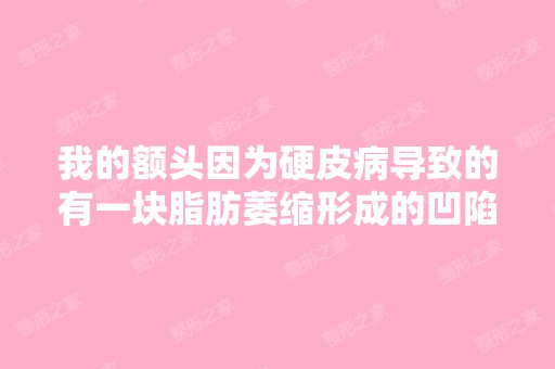 我的额头因为硬皮病导致的有一块脂肪萎缩形成的凹陷,可以用自体脂...