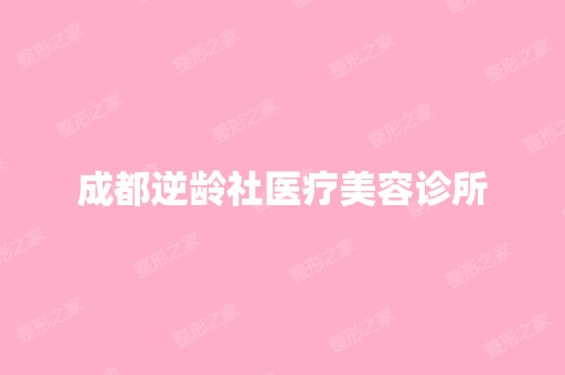 成都逆龄社医疗美容诊所