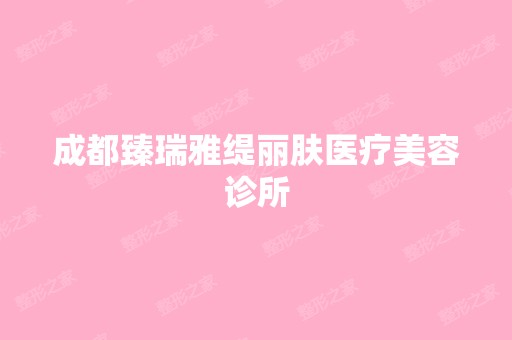 成都臻瑞雅缇丽肤医疗美容诊所