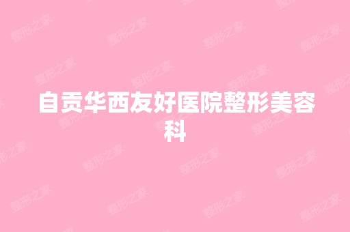 自贡华西友好医院整形美容科