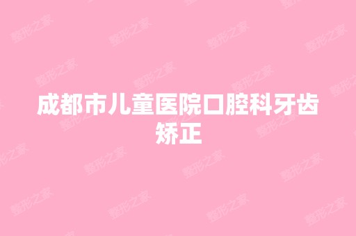 成都市儿童医院口腔科牙齿矫正