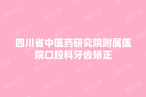 四川省中医药研究院附属医院口腔科牙齿矫正