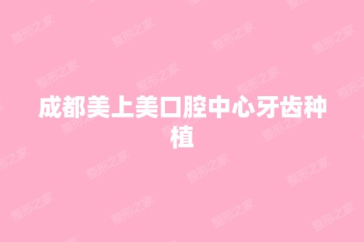 成都美上美口腔中心牙齿种植