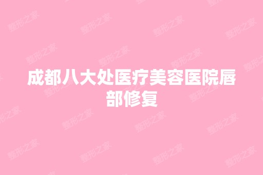 成都八大处医疗美容医院唇部修复