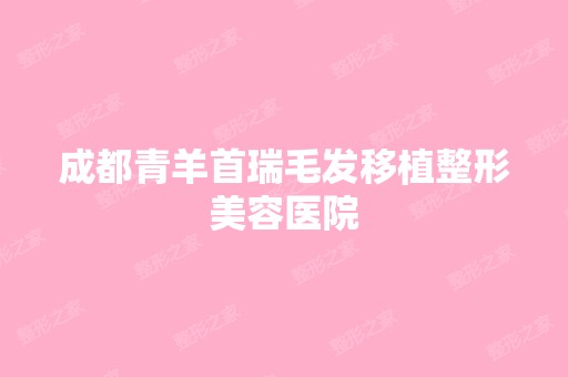 成都青羊首瑞毛发移植整形美容医院