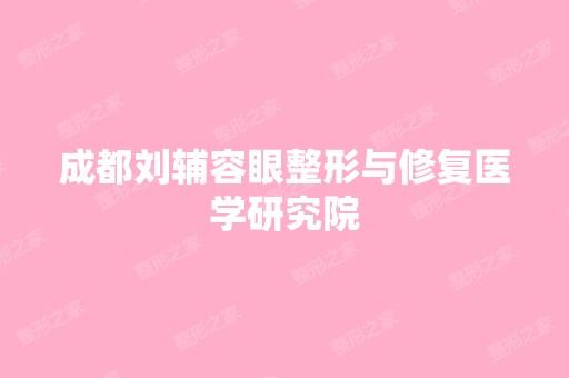 成都刘辅容眼整形与修复医学研究院