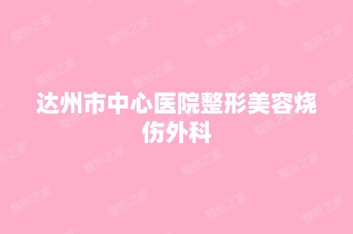 达州市中心医院整形美容烧伤外科