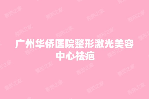 广州华侨医院整形激光美容中心祛疤