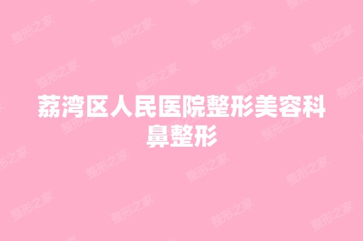 荔湾区人民医院整形美容科鼻整形