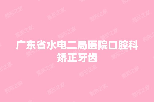 广东省水电二局医院口腔科矫正牙齿