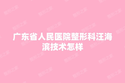 广东省人民医院整形科汪海滨技术怎样