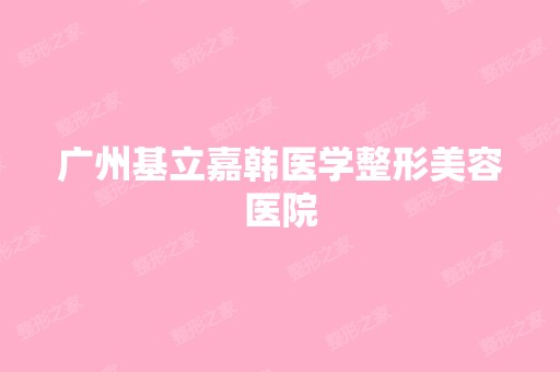 广州基立嘉韩医学整形美容医院