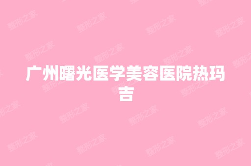 广州曙光医学美容医院热玛吉