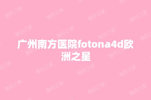 广州南方医院fotona4d欧洲之星