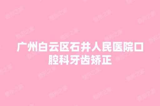 广州白云区石井人民医院口腔科牙齿矫正