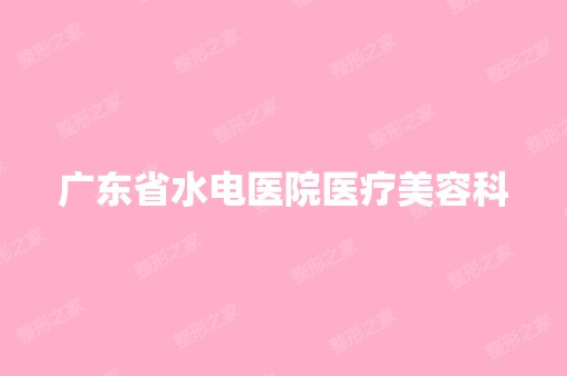 广东省水电医院医疗美容科