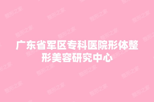 广东省军区专科医院形体整形美容研究中心