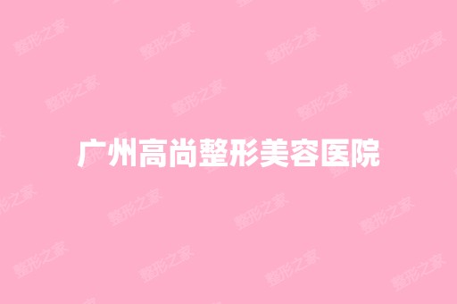 广州高尚整形美容医院