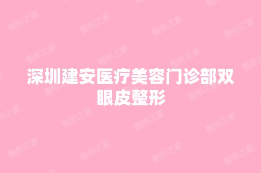 深圳建安医疗美容门诊部双眼皮整形