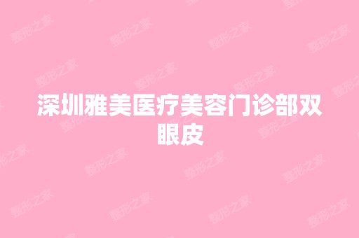 深圳雅美医疗美容门诊部双眼皮