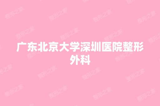 广东北京大学深圳医院整形外科