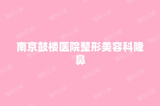 南京鼓楼医院整形美容科隆鼻