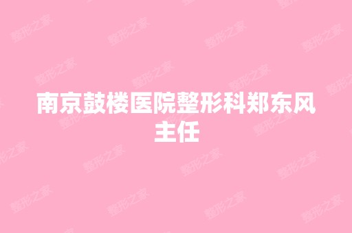 南京鼓楼医院整形科郑东风主任