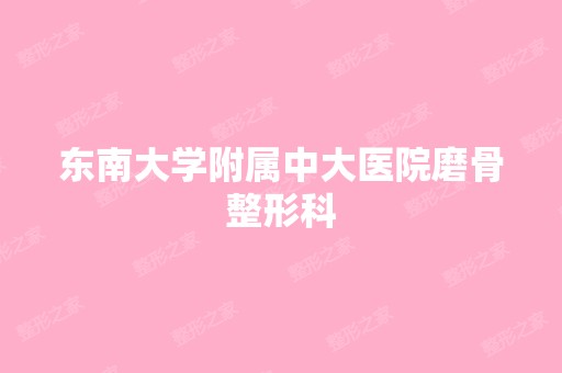 东南大学附属中大医院磨骨整形科