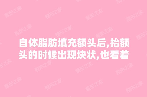 自体脂肪填充额头后,抬额头的时候出现块状,也看着坑坑洼洼的,这...