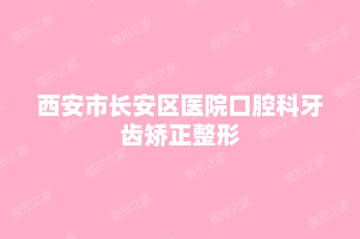 西安市长安区医院口腔科牙齿矫正整形