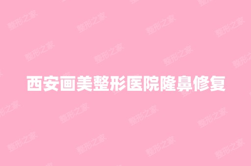 西安画美整形医院隆鼻修复