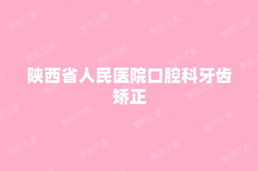 陕西省人民医院口腔科牙齿矫正