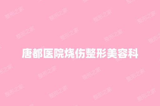 唐都医院烧伤整形美容科