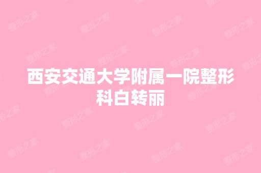 西安交通大学附属一院整形科白转丽